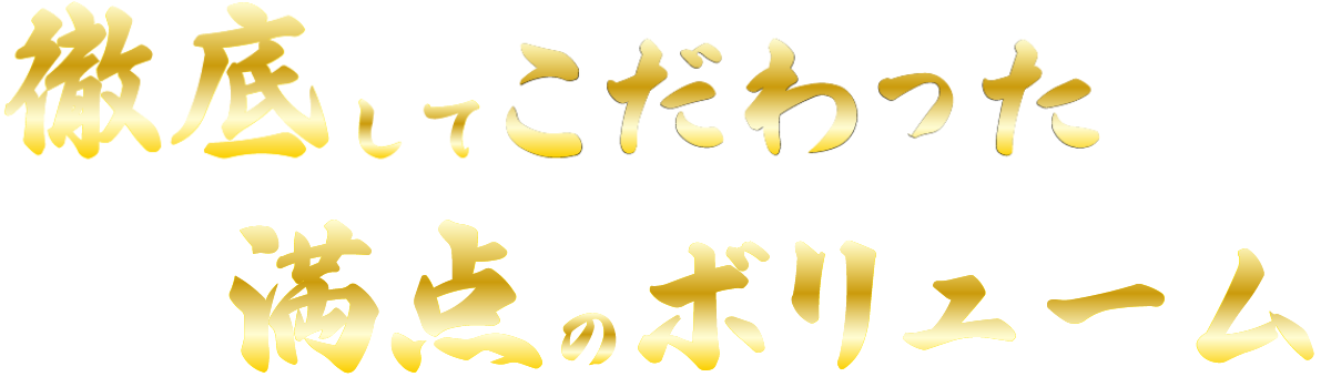 徹底してこだわった満点のボリューム